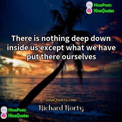 Richard Rorty Quotes | There is nothing deep down inside us